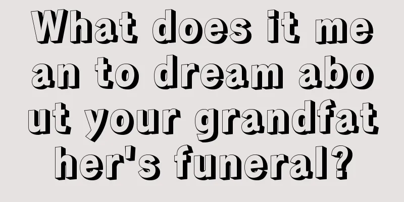 What does it mean to dream about your grandfather's funeral?