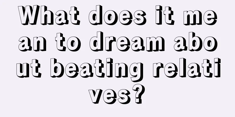 What does it mean to dream about beating relatives?