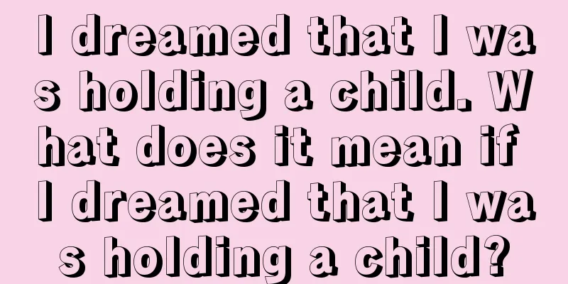 I dreamed that I was holding a child. What does it mean if I dreamed that I was holding a child?