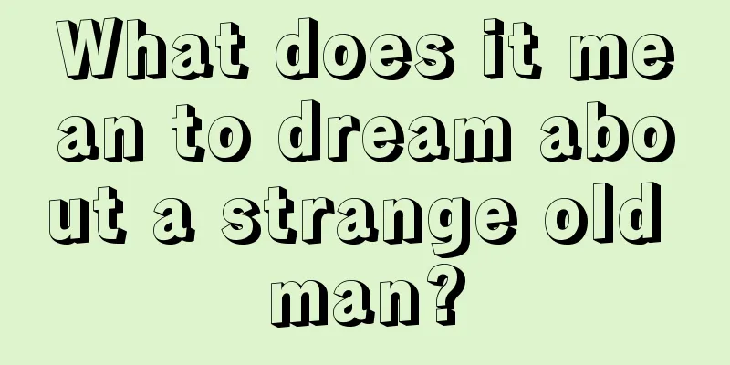 What does it mean to dream about a strange old man?