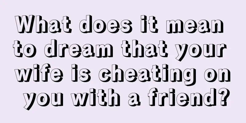 What does it mean to dream that your wife is cheating on you with a friend?