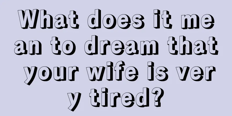 What does it mean to dream that your wife is very tired?