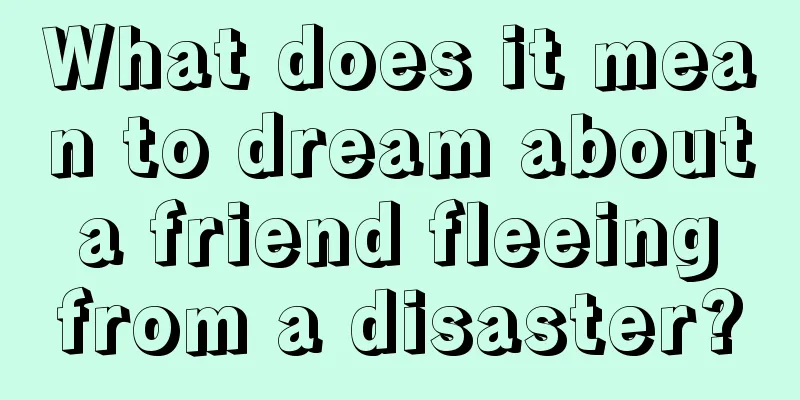 What does it mean to dream about a friend fleeing from a disaster?