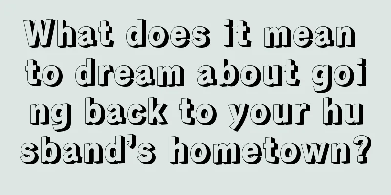 What does it mean to dream about going back to your husband’s hometown?