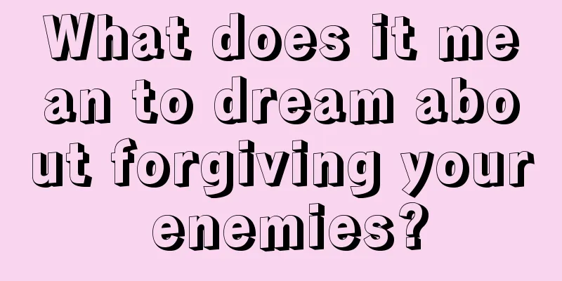 What does it mean to dream about forgiving your enemies?