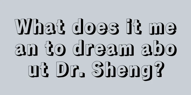 What does it mean to dream about Dr. Sheng?