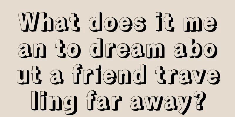 What does it mean to dream about a friend traveling far away?