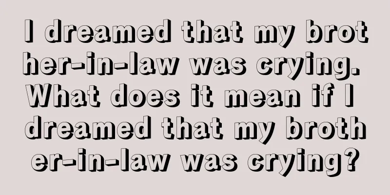 I dreamed that my brother-in-law was crying. What does it mean if I dreamed that my brother-in-law was crying?