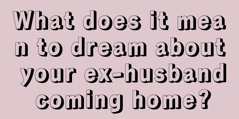 What does it mean to dream about your ex-husband coming home?