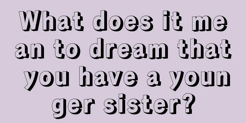 What does it mean to dream that you have a younger sister?