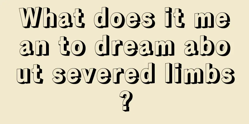 What does it mean to dream about severed limbs?