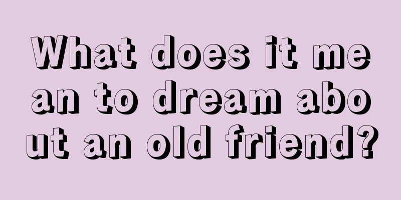 What does it mean to dream about an old friend?