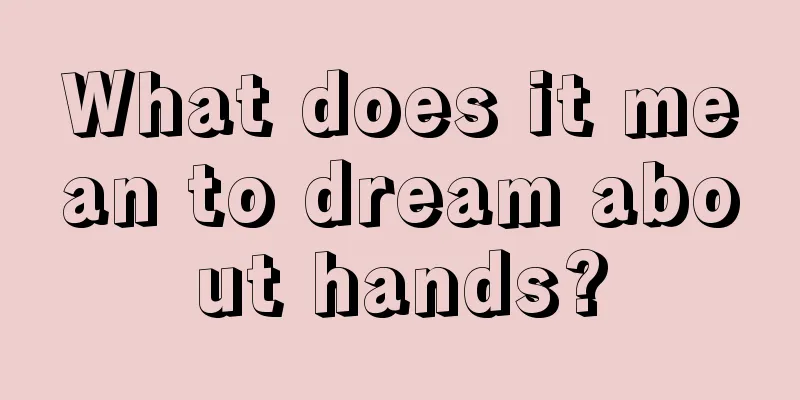 What does it mean to dream about hands?