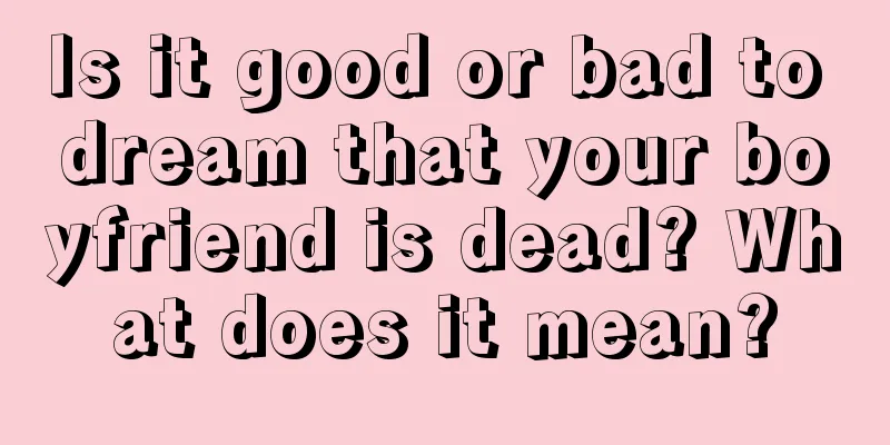 Is it good or bad to dream that your boyfriend is dead? What does it mean?